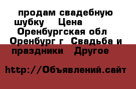 продам свадебную шубку  › Цена ­ 2 000 - Оренбургская обл., Оренбург г. Свадьба и праздники » Другое   